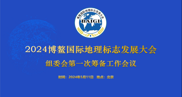 “2024博鳌国际地理标志发展大会”组委会第一次筹备工作会议在北京顺利召开
